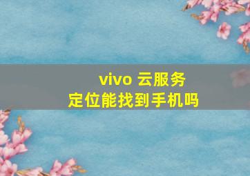 vivo 云服务定位能找到手机吗